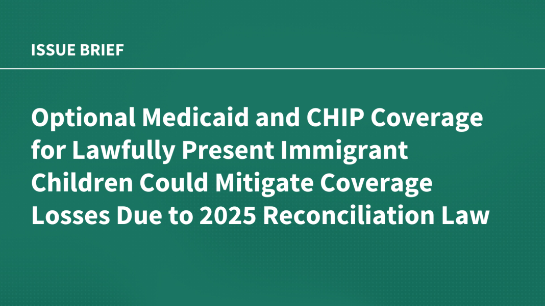 Optional Medicaid and CHIP Coverage for Lawfully Present Immigrant Children Could Mitigate Coverage Losses Due to 2025 Reconciliation Law